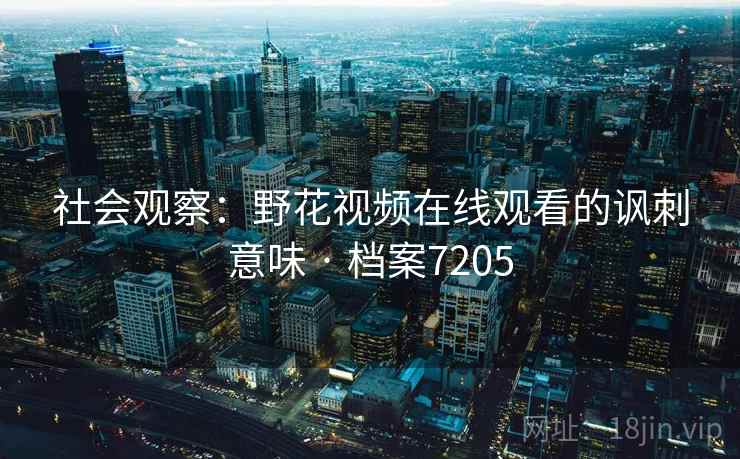 社会观察：野花视频在线观看的讽刺意味 · 档案7205