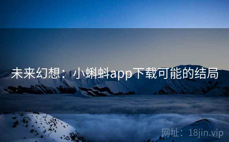 未来幻想：小蝌蚪app下载可能的结局