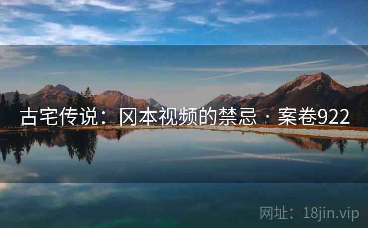 古宅传说：冈本视频的禁忌 · 案卷922