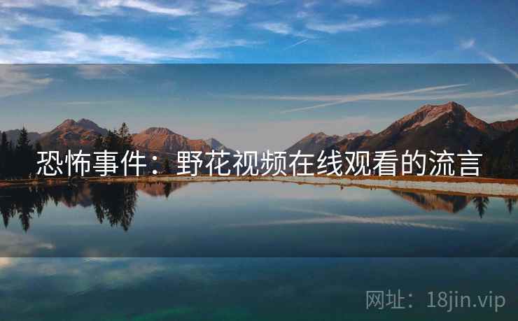 恐怖事件：野花视频在线观看的流言