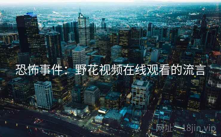 恐怖事件：野花视频在线观看的流言