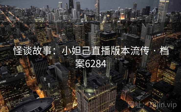 怪谈故事：小妲己直播版本流传 · 档案6284