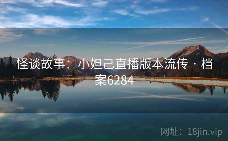 怪谈故事：小妲己直播版本流传 · 档案6284