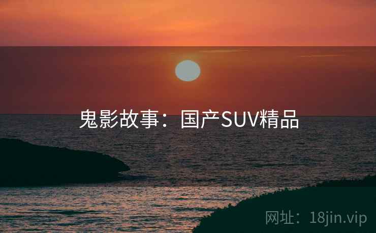 鬼影故事：国产SUV精品