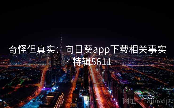 奇怪但真实：向日葵app下载相关事实 · 特辑5611