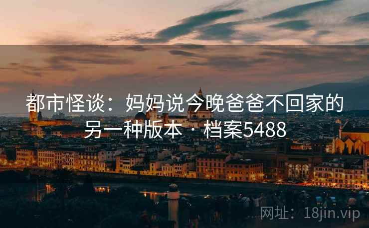 都市怪谈：妈妈说今晚爸爸不回家的另一种版本 · 档案5488
