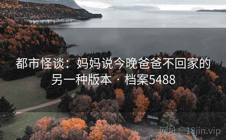 都市怪谈：妈妈说今晚爸爸不回家的另一种版本 · 档案5488