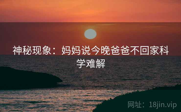 神秘现象：妈妈说今晚爸爸不回家科学难解
