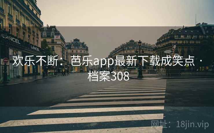 欢乐不断：芭乐app最新下载成笑点 · 档案308