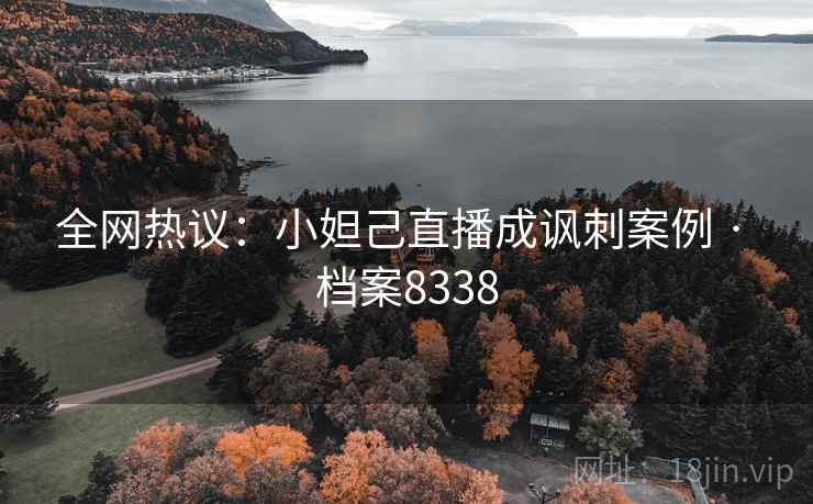 全网热议：小妲己直播成讽刺案例 · 档案8338
