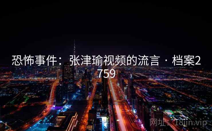 恐怖事件：张津瑜视频的流言 · 档案2759