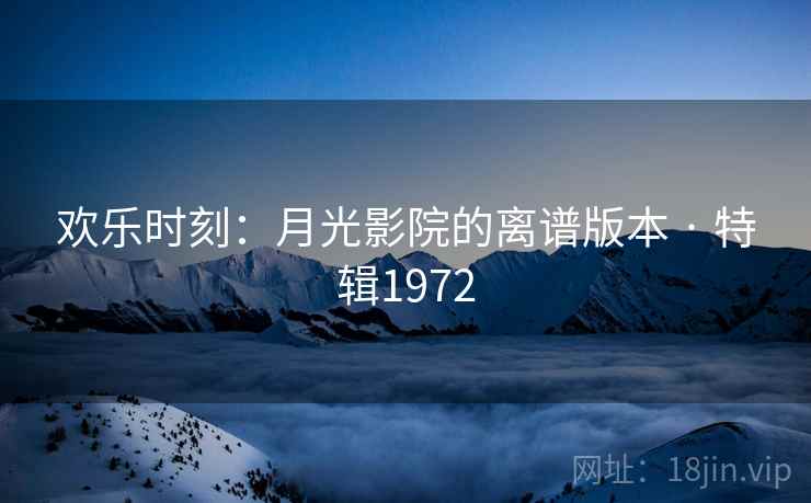 欢乐时刻：月光影院的离谱版本 · 特辑1972