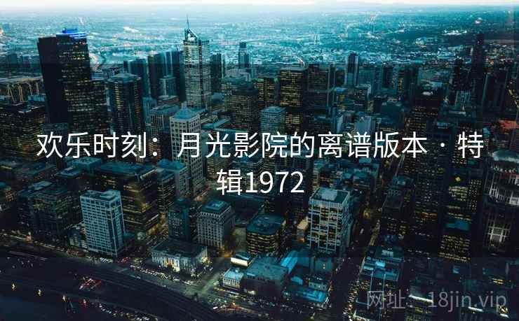 欢乐时刻：月光影院的离谱版本 · 特辑1972