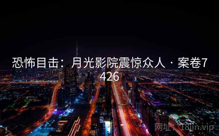 恐怖目击：月光影院震惊众人 · 案卷7426