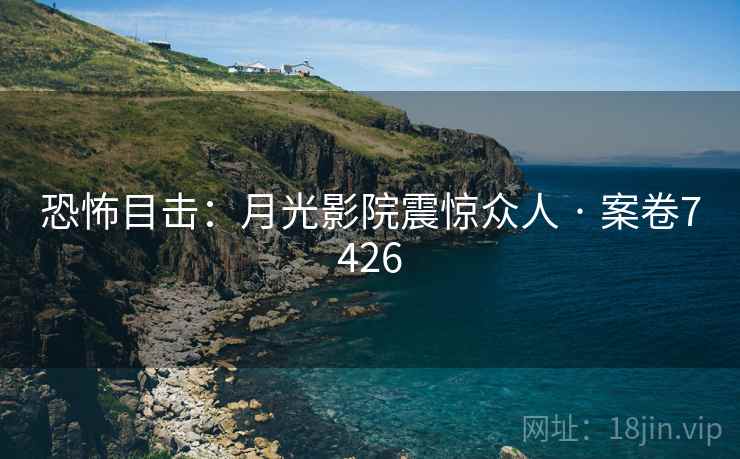 恐怖目击：月光影院震惊众人 · 案卷7426