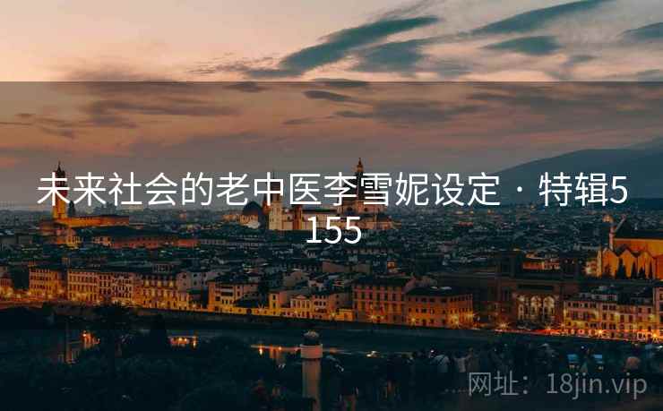 未来社会的老中医李雪妮设定 · 特辑5155