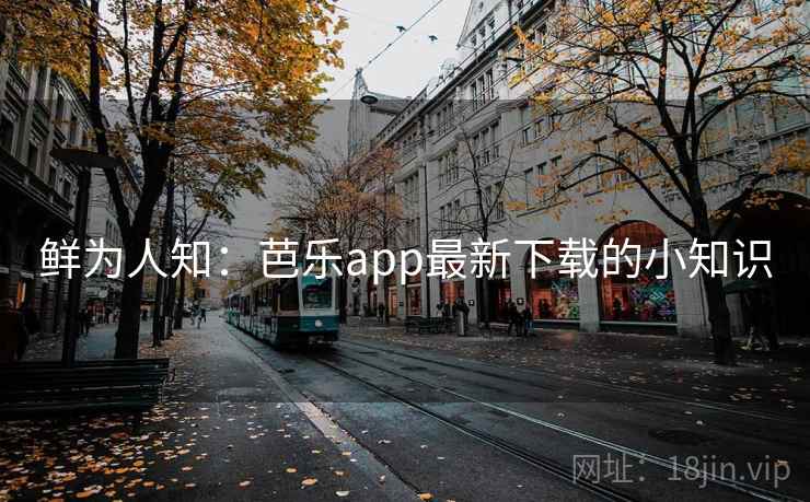 鲜为人知：芭乐app最新下载的小知识