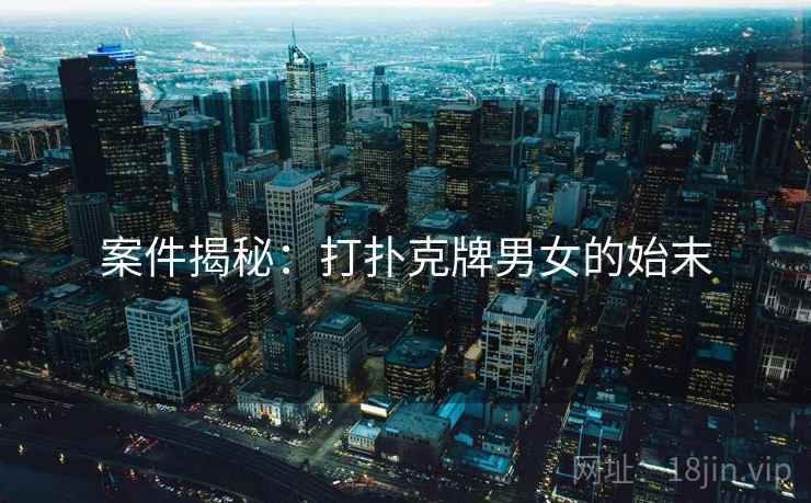 案件揭秘：打扑克牌男女的始末