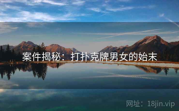 案件揭秘：打扑克牌男女的始末