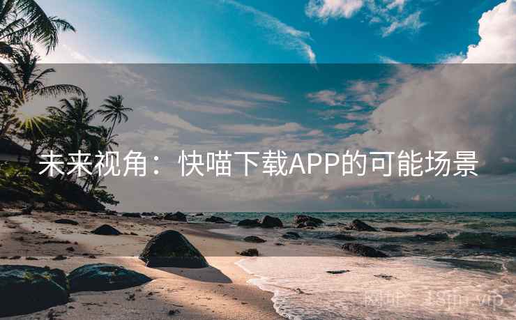 未来视角：快喵下载APP的可能场景