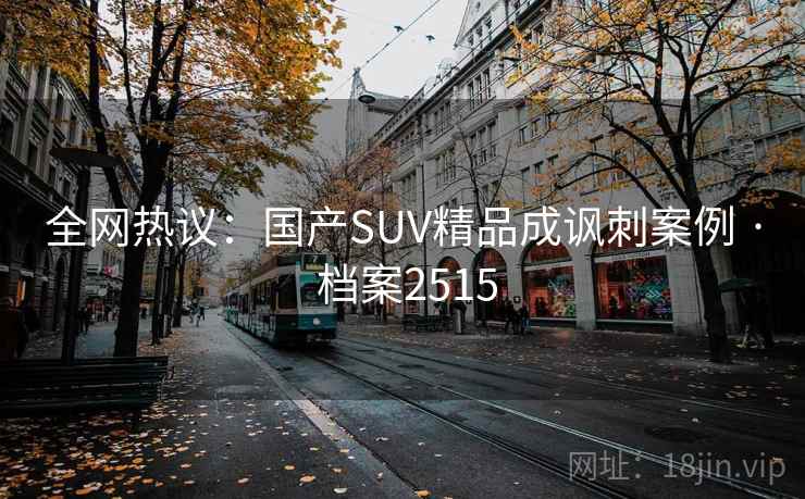全网热议：国产SUV精品成讽刺案例 · 档案2515