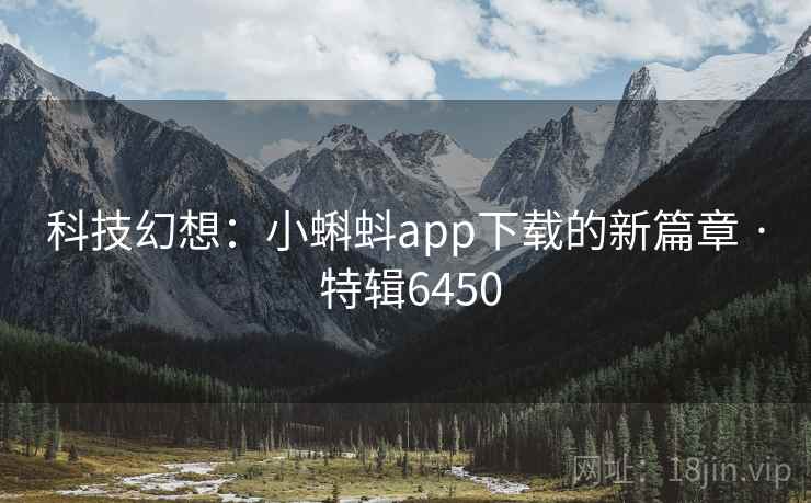 科技幻想：小蝌蚪app下载的新篇章 · 特辑6450