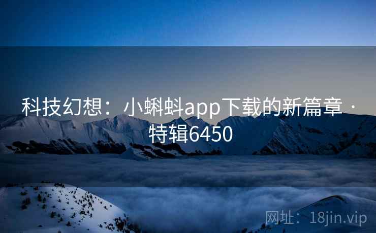 科技幻想：小蝌蚪app下载的新篇章 · 特辑6450