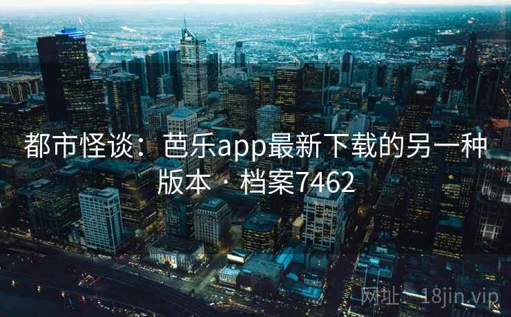 都市怪谈：芭乐app最新下载的另一种版本 · 档案7462