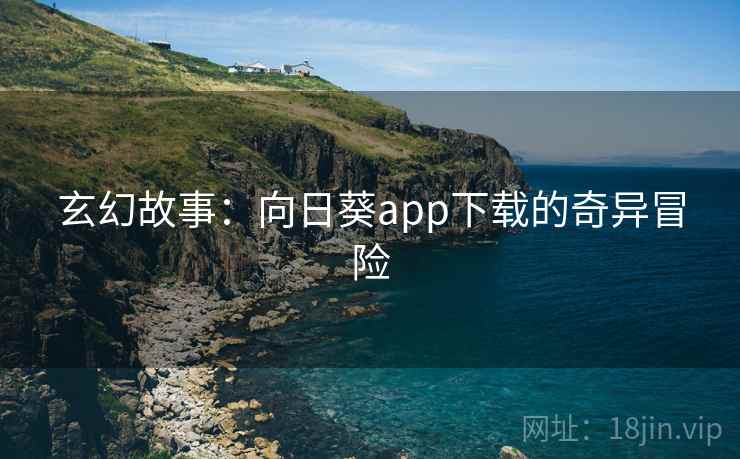 玄幻故事：向日葵app下载的奇异冒险