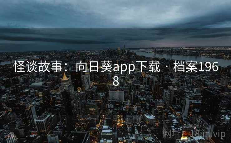 怪谈故事:向日葵app下载 · 档案1968 怪谈故事:向日葵app下载 · 档案1968