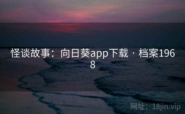 怪谈故事:向日葵app下载 · 档案1968 怪谈故事:向日葵app下载 · 档案1968