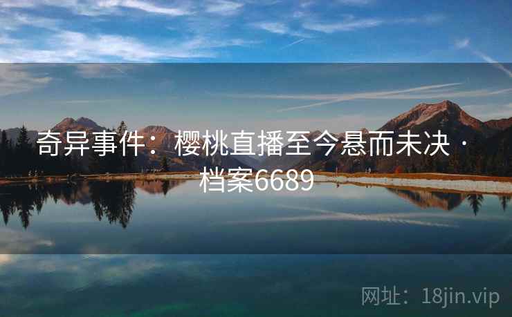 奇异事件：樱桃直播至今悬而未决 · 档案6689