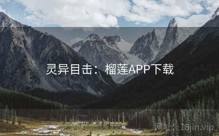 灵异目击:榴莲APP下载 灵异目击:榴莲APP下载