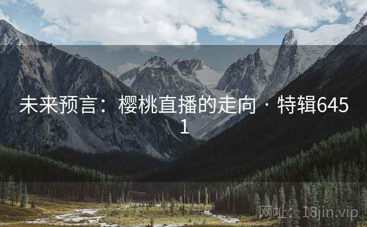 未来预言：樱桃直播的走向 · 特辑6451