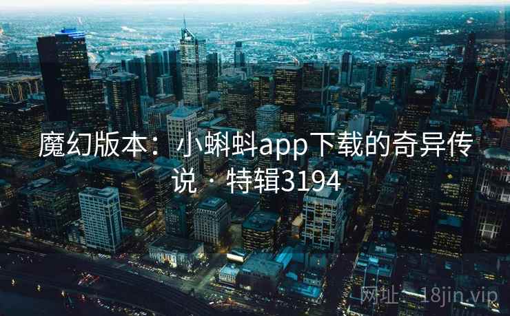 魔幻版本：小蝌蚪app下载的奇异传说 · 特辑3194