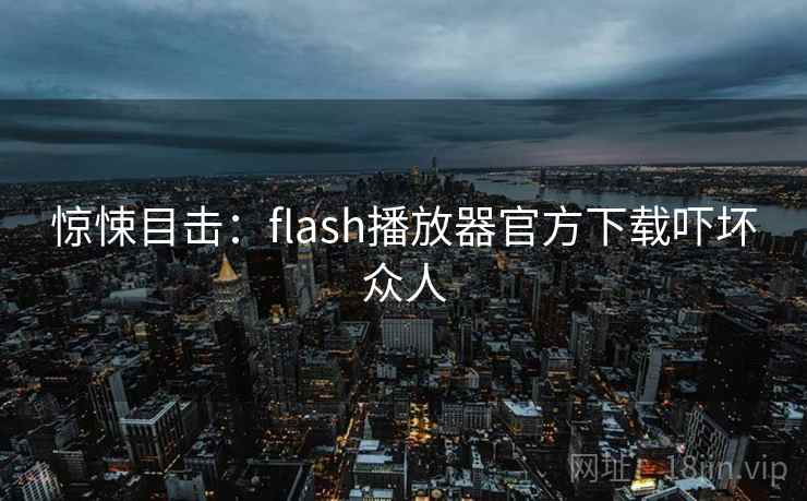 惊悚目击：flash播放器官方下载吓坏众人