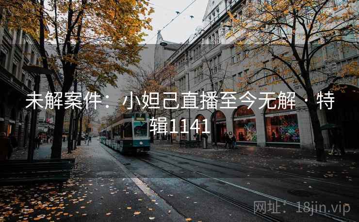 未解案件：小妲己直播至今无解 · 特辑1141