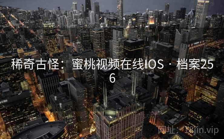 稀奇古怪：蜜桃视频在线IOS · 档案256