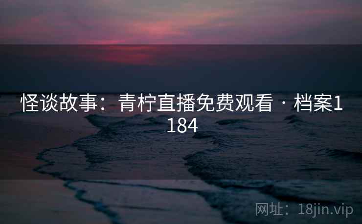 怪谈故事：青柠直播免费观看 · 档案1184