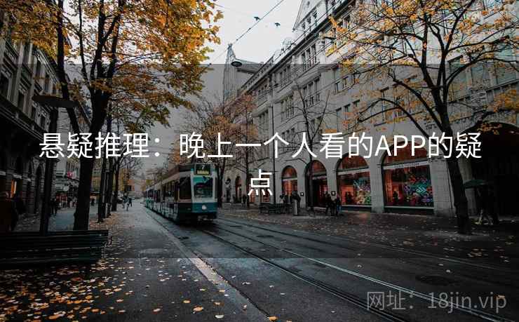 悬疑推理:晚上一个人看的APP的疑点 悬疑推理:晚上一个人看的APP的疑点