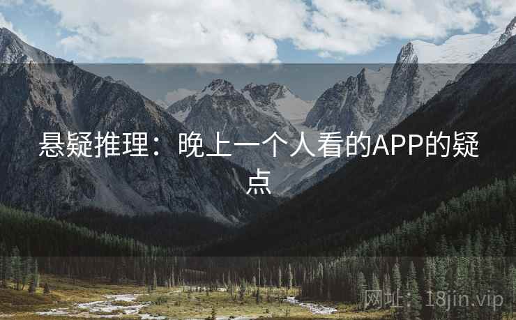 悬疑推理:晚上一个人看的APP的疑点 悬疑推理:晚上一个人看的APP的疑点