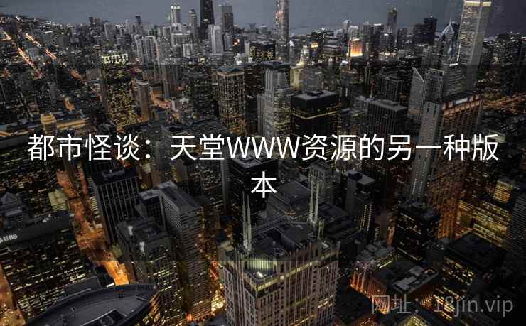 都市怪谈：天堂WWW资源的另一种版本