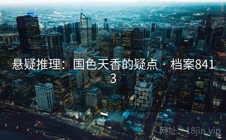 悬疑推理:国色天香的疑点 · 档案8413 悬疑推理:国色天香的疑点 · 档案8413