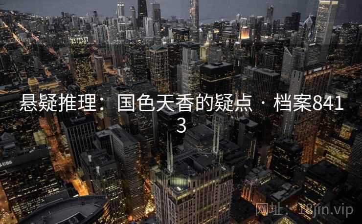 悬疑推理:国色天香的疑点 · 档案8413 悬疑推理:国色天香的疑点 · 档案8413