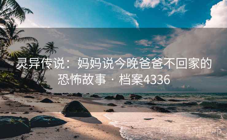 灵异传说：妈妈说今晚爸爸不回家的恐怖故事 · 档案4336