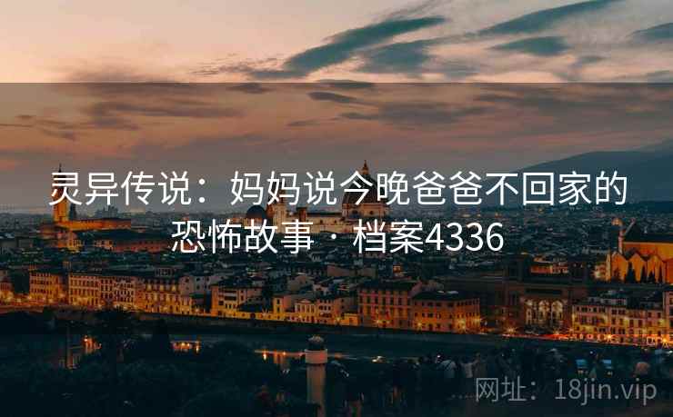 灵异传说：妈妈说今晚爸爸不回家的恐怖故事 · 档案4336