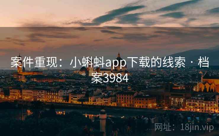 案件重现：小蝌蚪app下载的线索 · 档案3984