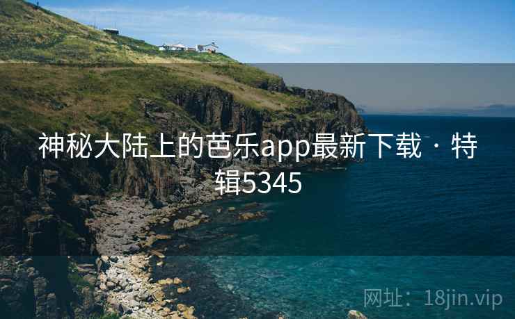 神秘大陆上的芭乐app最新下载 · 特辑5345
