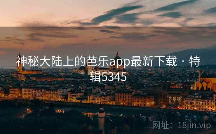 神秘大陆上的芭乐app最新下载 · 特辑5345