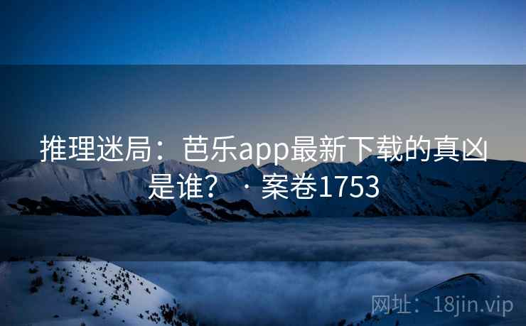 推理迷局:芭乐app最新下载的真凶是谁? · 案卷1753 推理迷局:芭乐app最新下载的真凶是谁? · 案卷1753